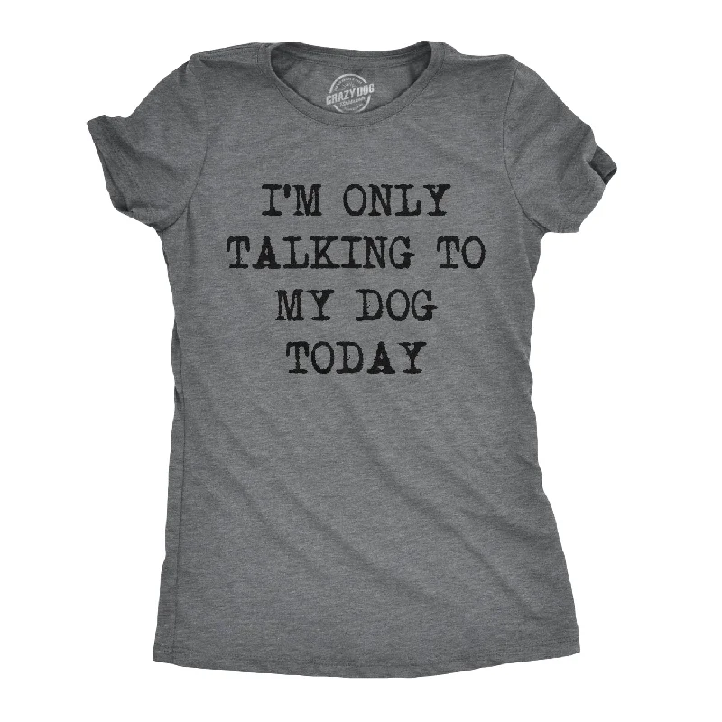 Only Talking To My Dog Today Women's T Shirt